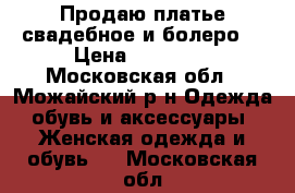 Продаю платье свадебное и болеро. › Цена ­ 12 000 - Московская обл., Можайский р-н Одежда, обувь и аксессуары » Женская одежда и обувь   . Московская обл.